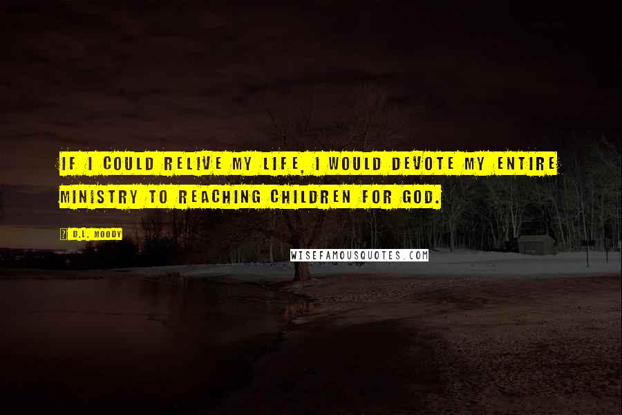 D.L. Moody Quotes: If I could relive my life, I would devote my entire ministry to reaching children for God.