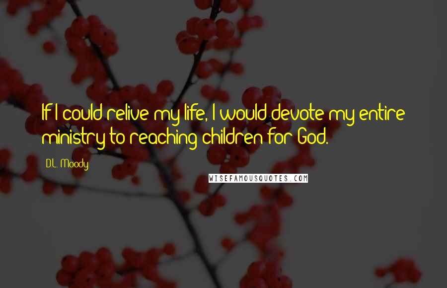 D.L. Moody Quotes: If I could relive my life, I would devote my entire ministry to reaching children for God.