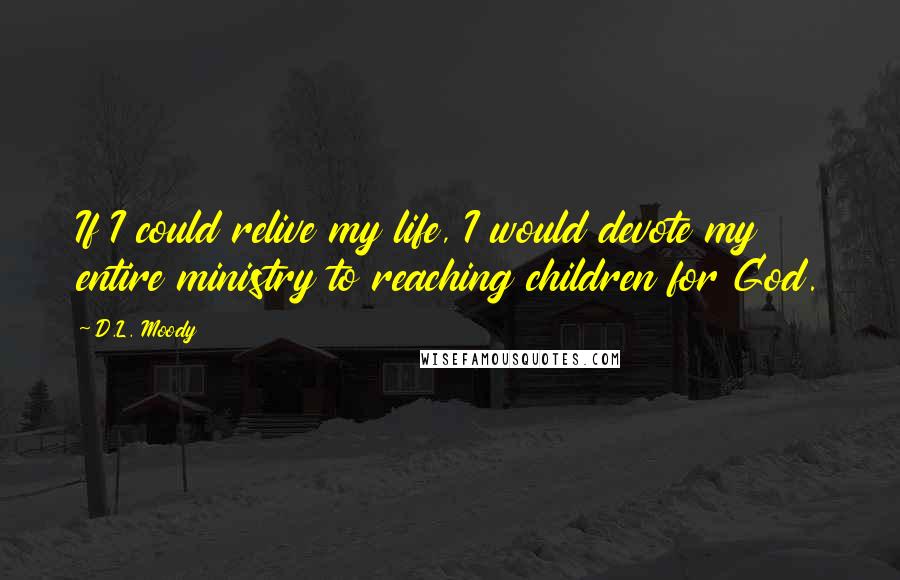 D.L. Moody Quotes: If I could relive my life, I would devote my entire ministry to reaching children for God.