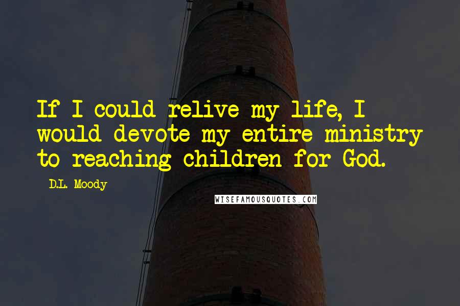 D.L. Moody Quotes: If I could relive my life, I would devote my entire ministry to reaching children for God.