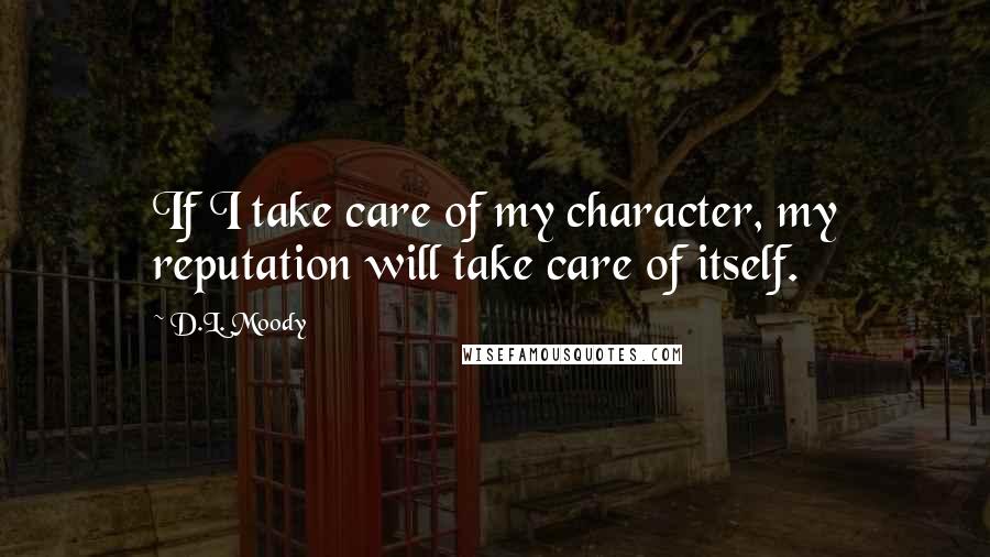 D.L. Moody Quotes: If I take care of my character, my reputation will take care of itself.