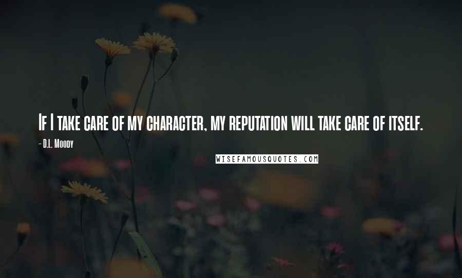 D.L. Moody Quotes: If I take care of my character, my reputation will take care of itself.