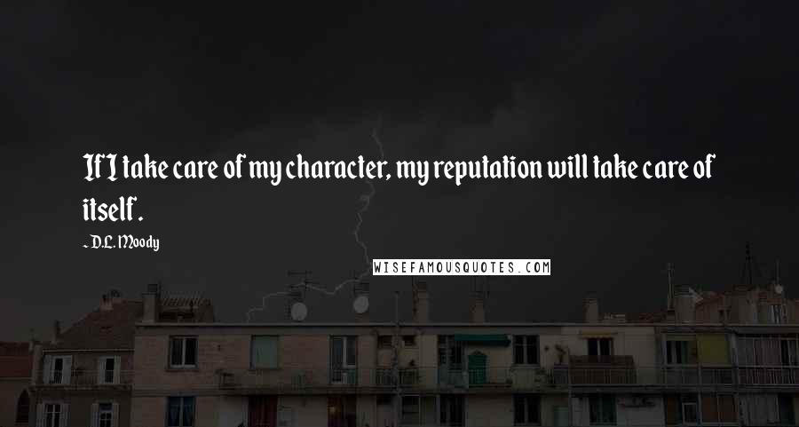 D.L. Moody Quotes: If I take care of my character, my reputation will take care of itself.