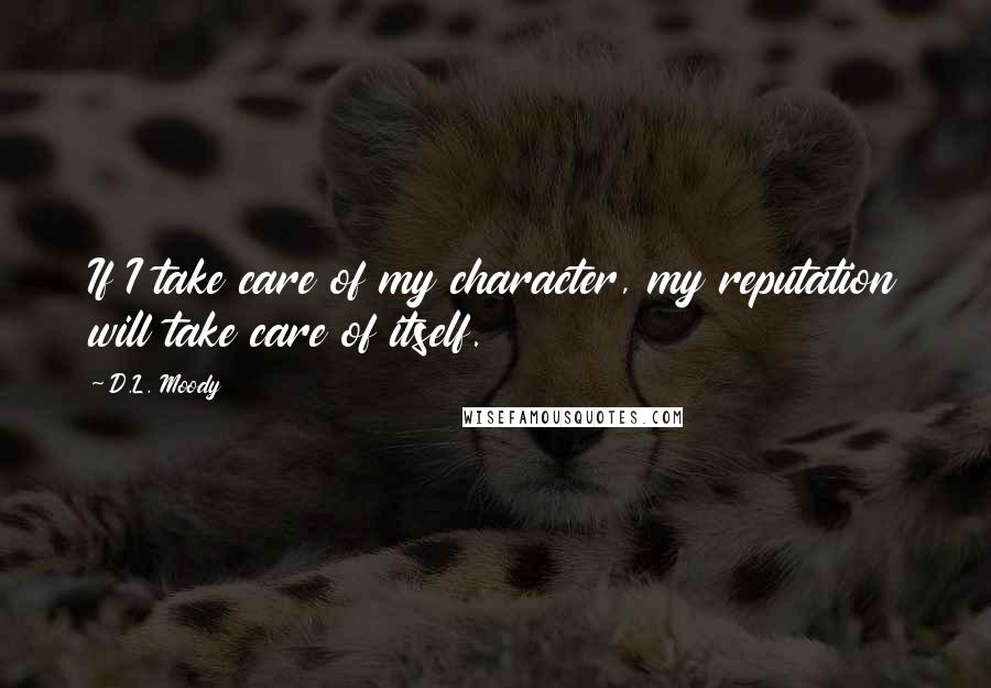 D.L. Moody Quotes: If I take care of my character, my reputation will take care of itself.