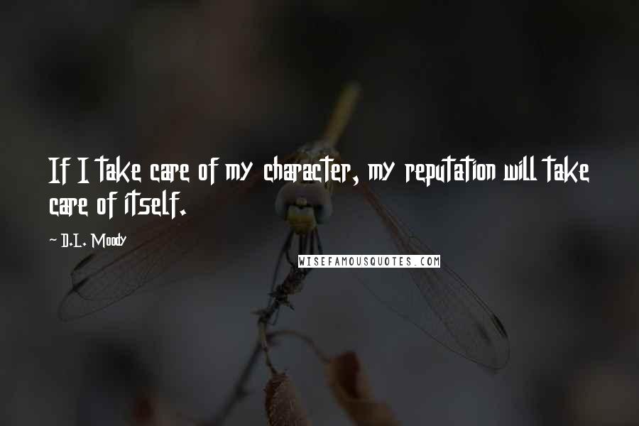 D.L. Moody Quotes: If I take care of my character, my reputation will take care of itself.