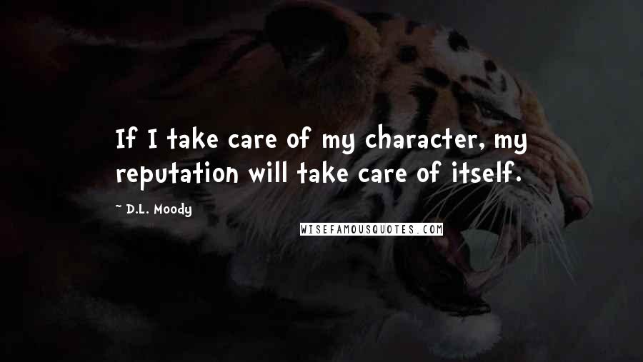 D.L. Moody Quotes: If I take care of my character, my reputation will take care of itself.