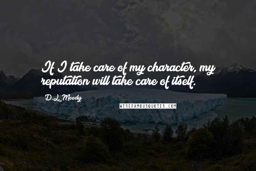 D.L. Moody Quotes: If I take care of my character, my reputation will take care of itself.