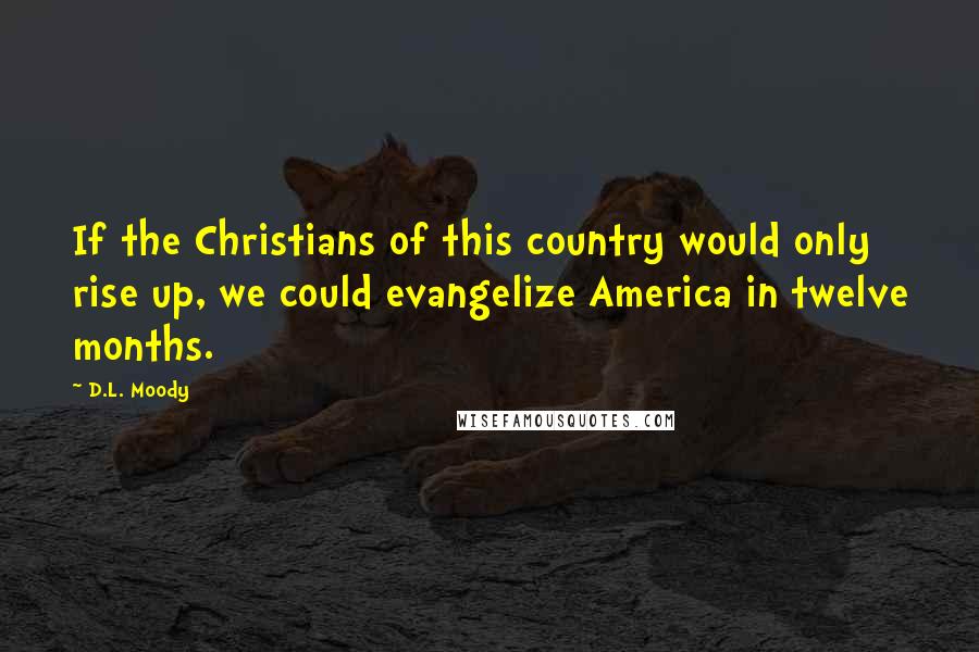 D.L. Moody Quotes: If the Christians of this country would only rise up, we could evangelize America in twelve months.