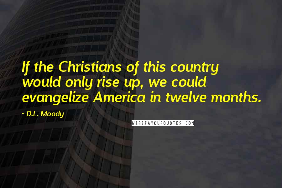 D.L. Moody Quotes: If the Christians of this country would only rise up, we could evangelize America in twelve months.