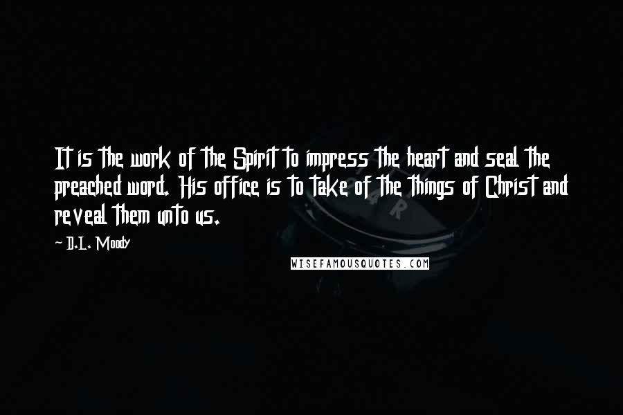 D.L. Moody Quotes: It is the work of the Spirit to impress the heart and seal the preached word. His office is to take of the things of Christ and reveal them unto us.