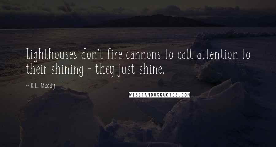 D.L. Moody Quotes: Lighthouses don't fire cannons to call attention to their shining - they just shine.