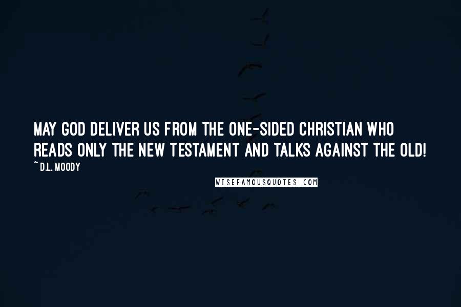 D.L. Moody Quotes: May God deliver us from the one-sided Christian who reads only the New Testament and talks against the Old!