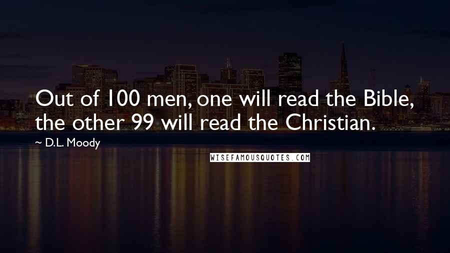 D.L. Moody Quotes: Out of 100 men, one will read the Bible, the other 99 will read the Christian.