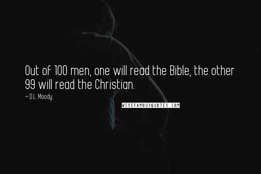 D.L. Moody Quotes: Out of 100 men, one will read the Bible, the other 99 will read the Christian.