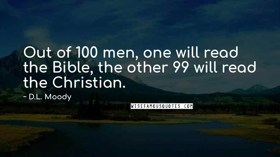 D.L. Moody Quotes: Out of 100 men, one will read the Bible, the other 99 will read the Christian.