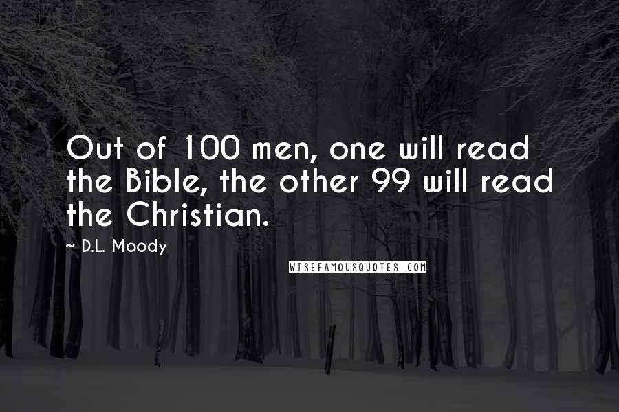 D.L. Moody Quotes: Out of 100 men, one will read the Bible, the other 99 will read the Christian.