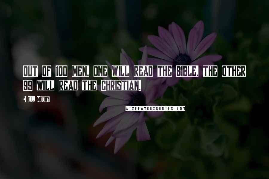 D.L. Moody Quotes: Out of 100 men, one will read the Bible, the other 99 will read the Christian.