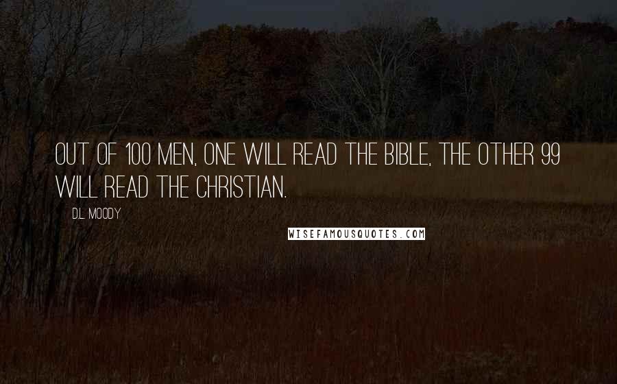 D.L. Moody Quotes: Out of 100 men, one will read the Bible, the other 99 will read the Christian.