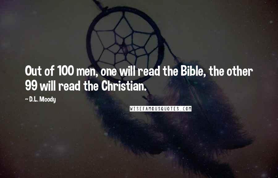 D.L. Moody Quotes: Out of 100 men, one will read the Bible, the other 99 will read the Christian.