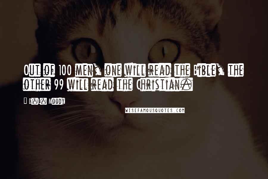 D.L. Moody Quotes: Out of 100 men, one will read the Bible, the other 99 will read the Christian.