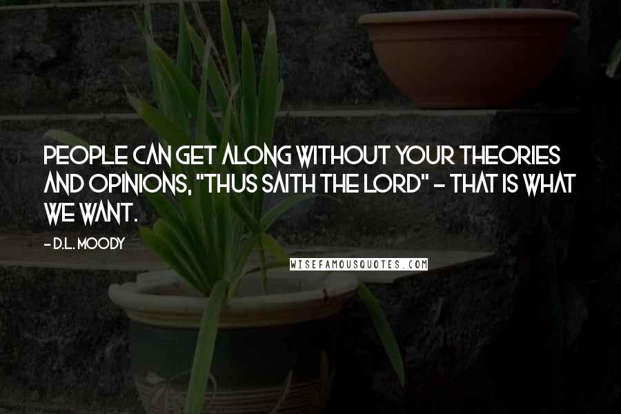 D.L. Moody Quotes: People can get along without your theories and opinions, "Thus saith the Lord" - that is what we want.