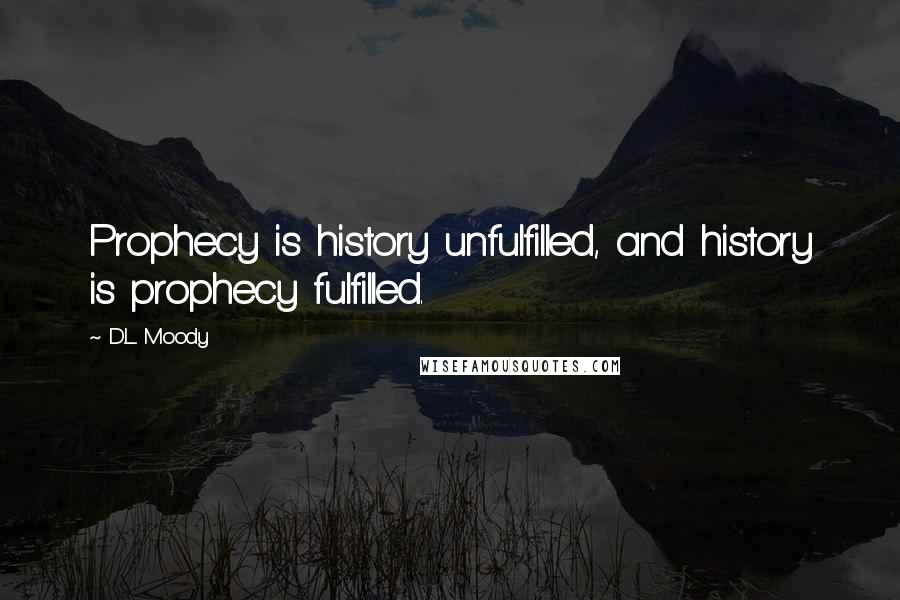 D.L. Moody Quotes: Prophecy is history unfulfilled, and history is prophecy fulfilled.