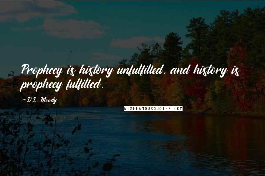 D.L. Moody Quotes: Prophecy is history unfulfilled, and history is prophecy fulfilled.