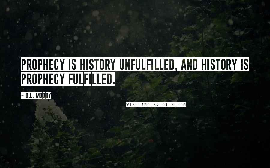 D.L. Moody Quotes: Prophecy is history unfulfilled, and history is prophecy fulfilled.