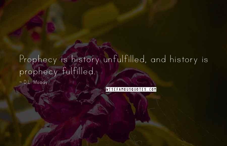 D.L. Moody Quotes: Prophecy is history unfulfilled, and history is prophecy fulfilled.