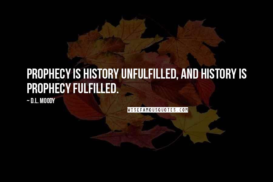 D.L. Moody Quotes: Prophecy is history unfulfilled, and history is prophecy fulfilled.