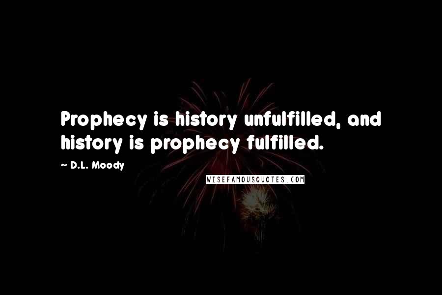 D.L. Moody Quotes: Prophecy is history unfulfilled, and history is prophecy fulfilled.