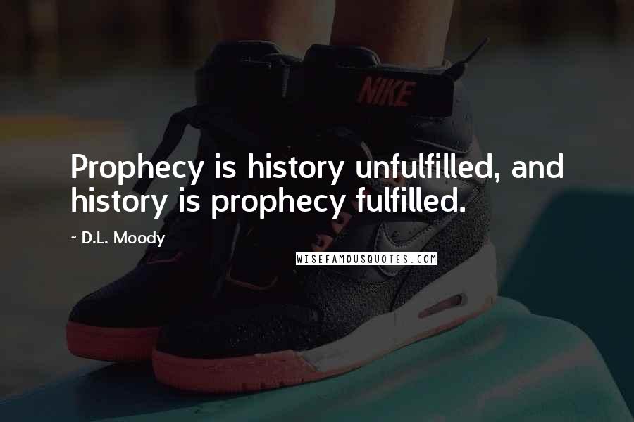 D.L. Moody Quotes: Prophecy is history unfulfilled, and history is prophecy fulfilled.