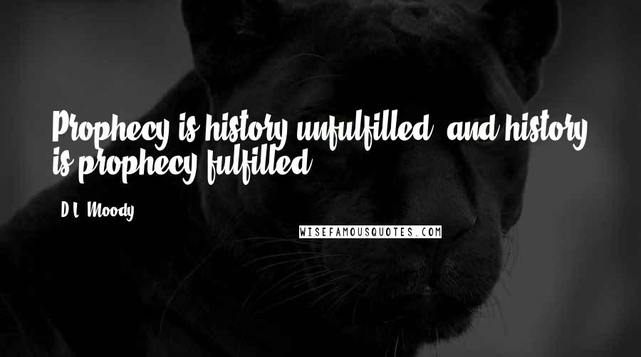 D.L. Moody Quotes: Prophecy is history unfulfilled, and history is prophecy fulfilled.