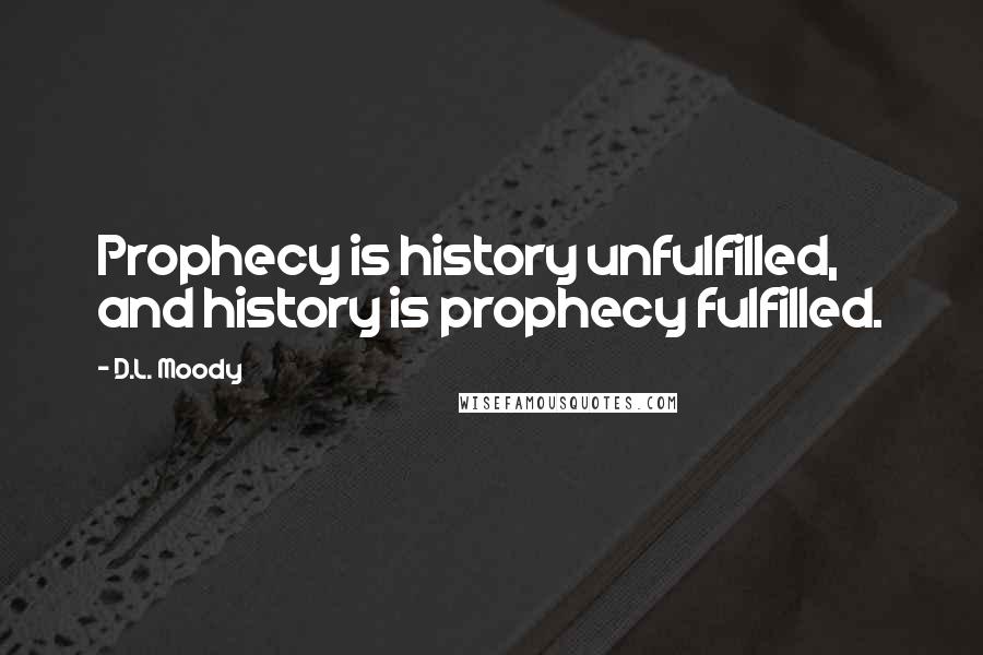 D.L. Moody Quotes: Prophecy is history unfulfilled, and history is prophecy fulfilled.