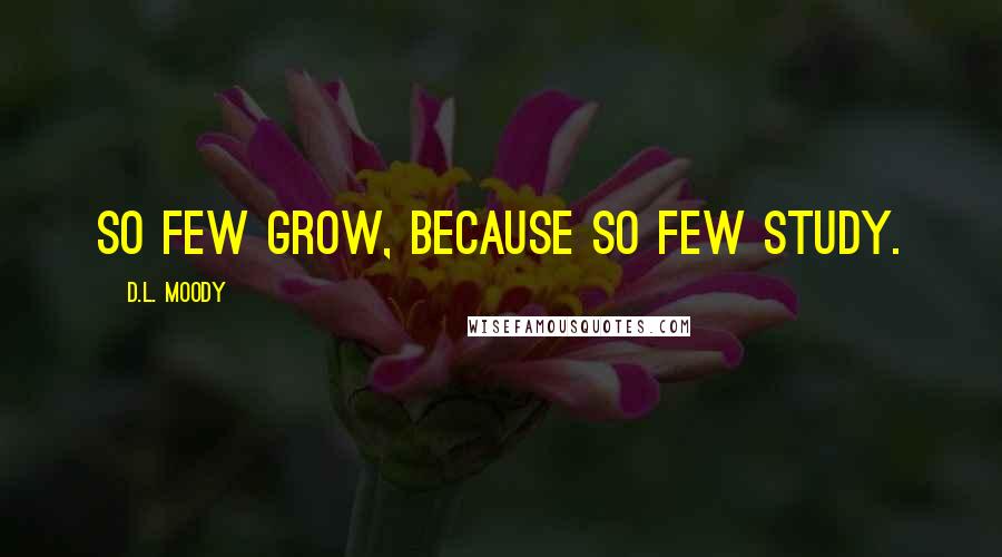 D.L. Moody Quotes: So few grow, because so few study.