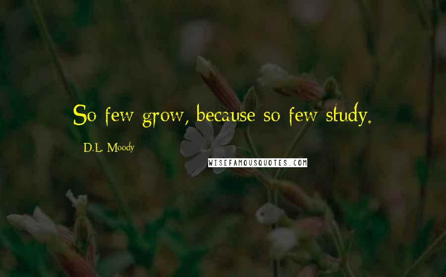 D.L. Moody Quotes: So few grow, because so few study.