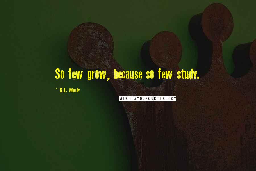 D.L. Moody Quotes: So few grow, because so few study.