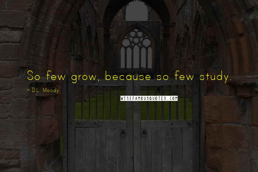 D.L. Moody Quotes: So few grow, because so few study.