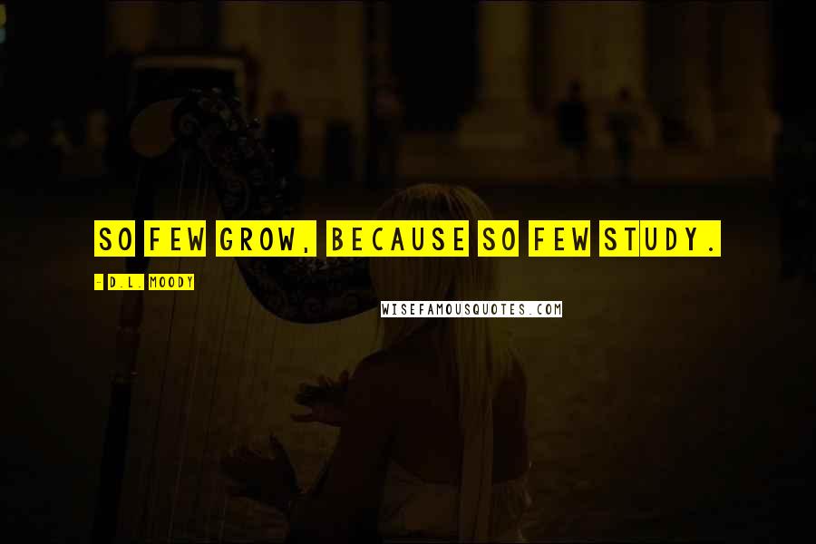 D.L. Moody Quotes: So few grow, because so few study.