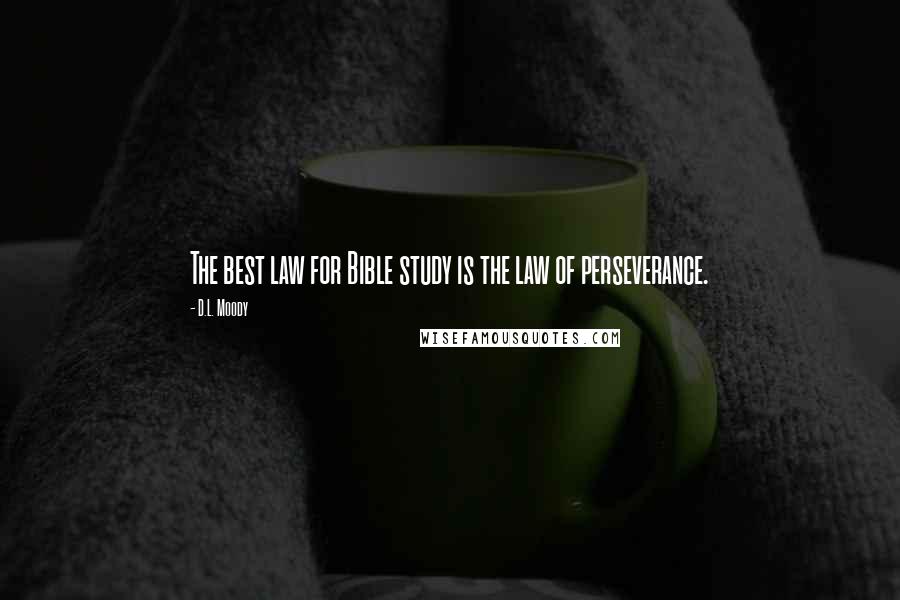 D.L. Moody Quotes: The best law for Bible study is the law of perseverance.
