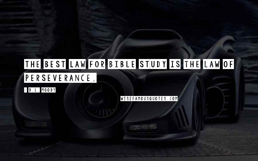 D.L. Moody Quotes: The best law for Bible study is the law of perseverance.