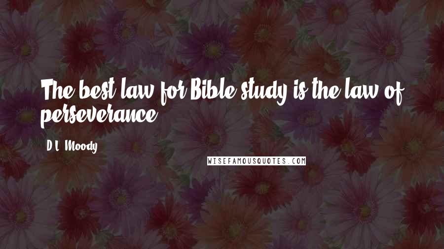 D.L. Moody Quotes: The best law for Bible study is the law of perseverance.