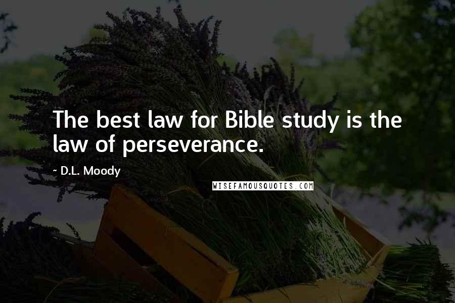 D.L. Moody Quotes: The best law for Bible study is the law of perseverance.