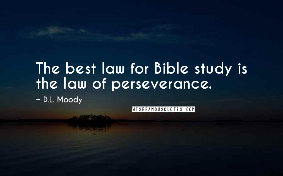 D.L. Moody Quotes: The best law for Bible study is the law of perseverance.