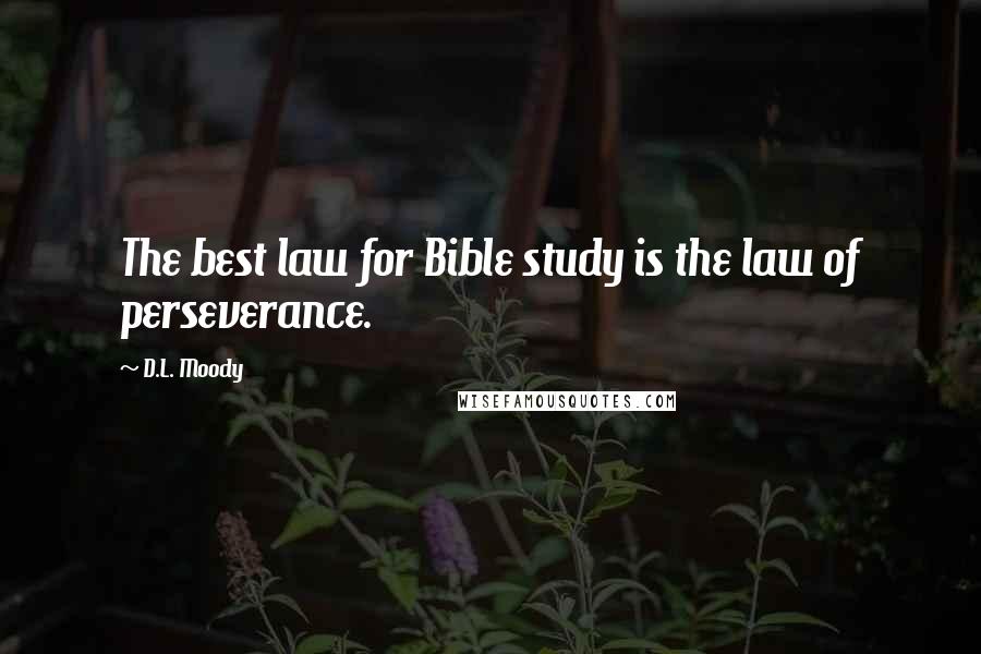D.L. Moody Quotes: The best law for Bible study is the law of perseverance.