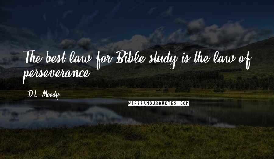 D.L. Moody Quotes: The best law for Bible study is the law of perseverance.