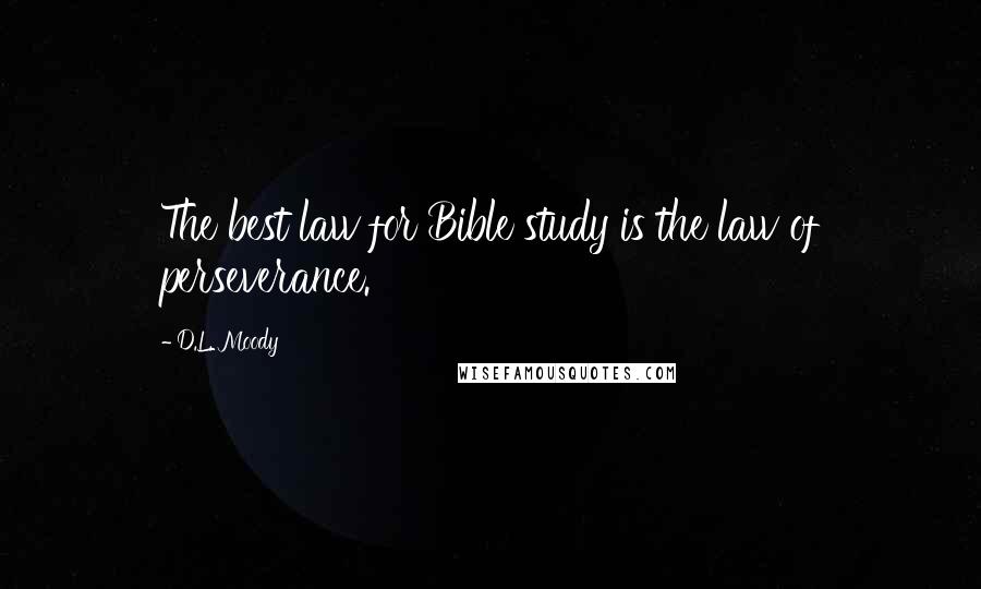 D.L. Moody Quotes: The best law for Bible study is the law of perseverance.