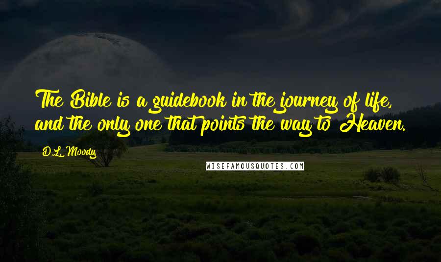 D.L. Moody Quotes: The Bible is a guidebook in the journey of life, and the only one that points the way to Heaven.