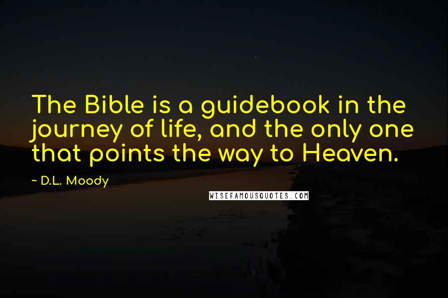 D.L. Moody Quotes: The Bible is a guidebook in the journey of life, and the only one that points the way to Heaven.