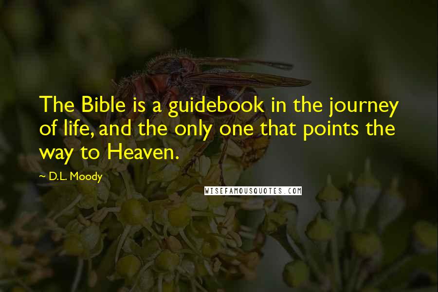 D.L. Moody Quotes: The Bible is a guidebook in the journey of life, and the only one that points the way to Heaven.